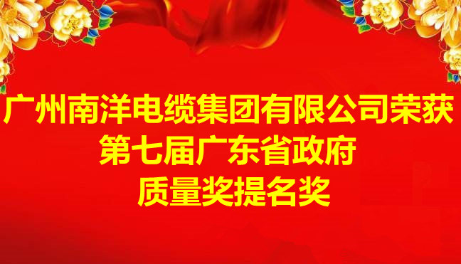 喜訊-廣州南洋電纜集團有限公司榮獲第七屆廣東省政府質(zhì)量獎提名獎