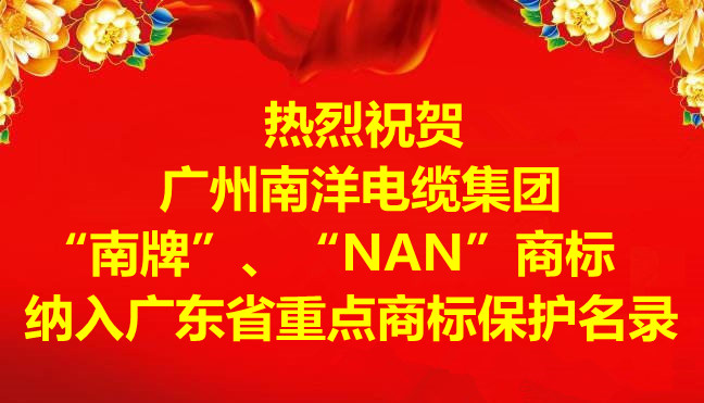 喜訊-廣州南洋電纜集團(tuán)有限公司“南牌”、“NAN”商標(biāo)納入廣東省重點(diǎn)商標(biāo)保護(hù)名錄