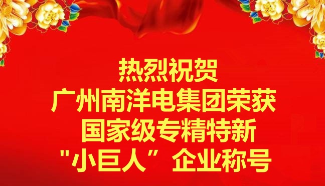喜訊-廣州南洋電集團(tuán)榮獲國(guó)家級(jí)專(zhuān)精特新“小巨人”企業(yè)稱(chēng)號(hào)