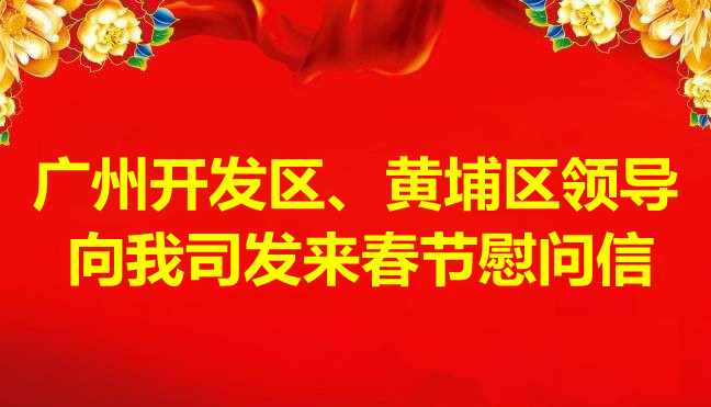 廣州開發(fā)區(qū)、黃埔區(qū)領(lǐng)導(dǎo)向我司發(fā)來春節(jié)慰問信