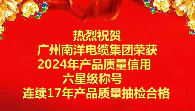 喜訊-廣州南洋電纜集團(tuán)榮獲2024年產(chǎn)品質(zhì)量信用六星級(jí)稱號(hào)，連續(xù)17年產(chǎn)品質(zhì)量抽檢合格
